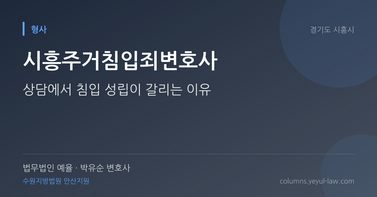 시흥주거침입죄변호사 상담 기준 — 침입 성립 | 법무법인 예율 박유순 변호사