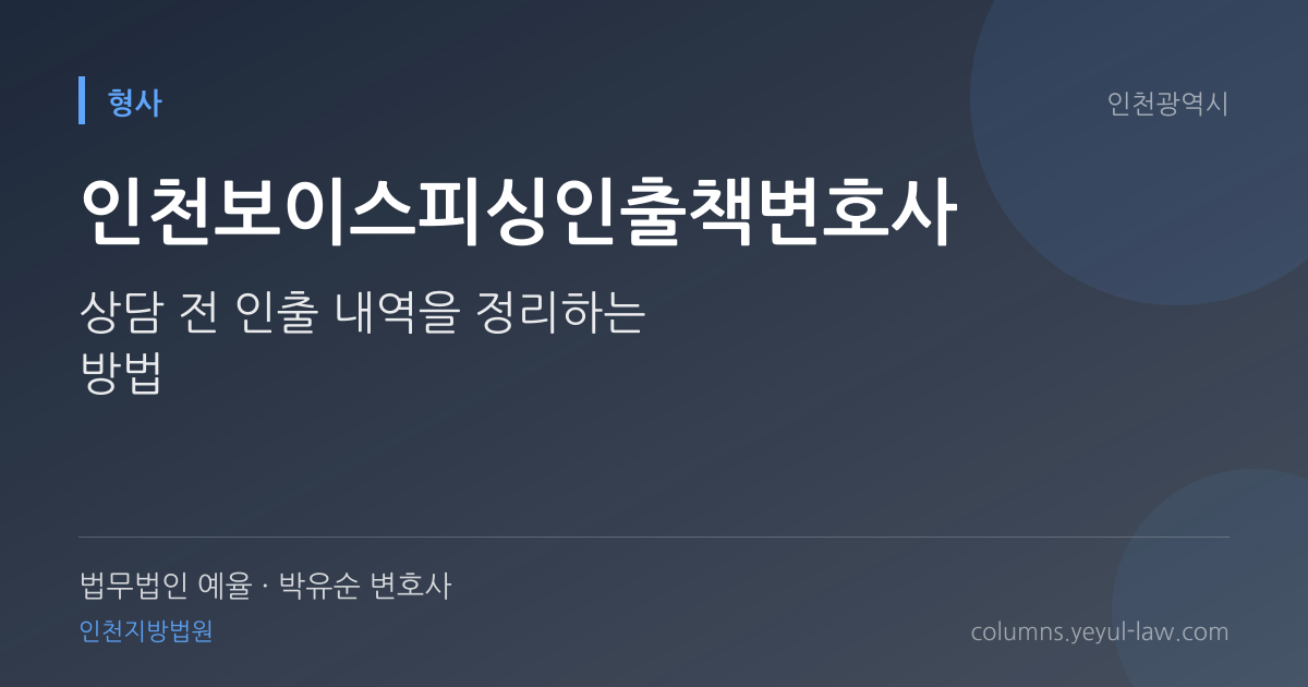 인천보이스피싱인출책변호사 상담 기준 — 인출 가담 판단 | 법무법인 예율 박유순 변호사