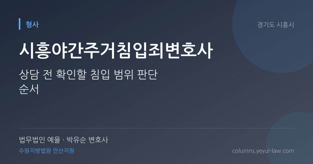 시흥야간주거침입죄변호사 상담 기준 — 야간 침입 가중 | 법무법인 예율 박유순 변호사