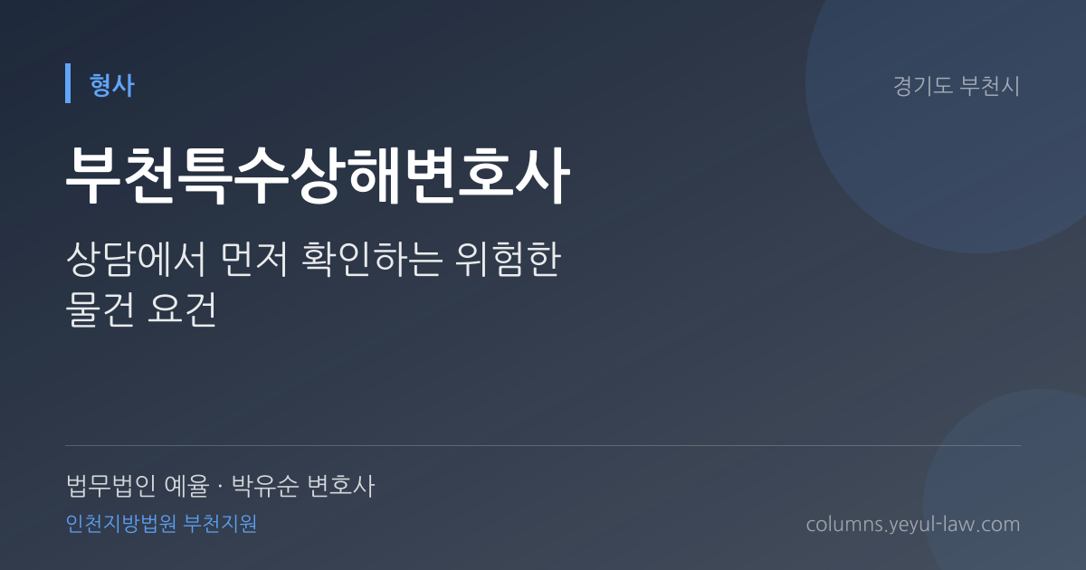 부천특수상해변호사 상담 기준 — 위험한 물건 판단 | 법무법인 예율 박유순 변호사