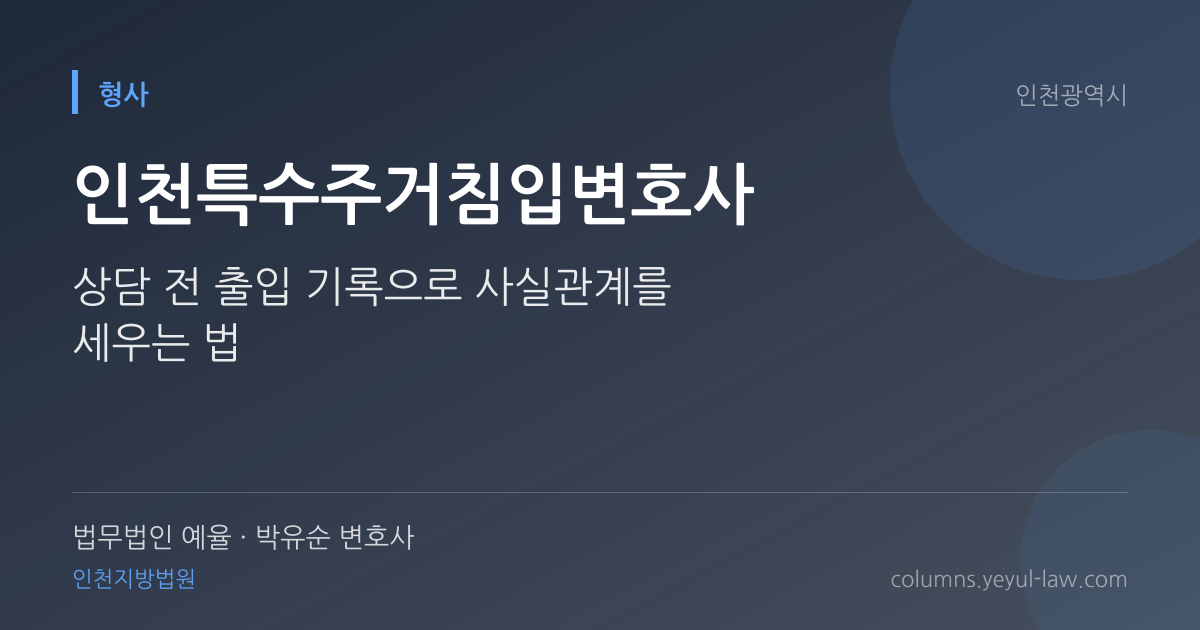 인천특수주거침입변호사 상담 기준 — 특수 침입 가중 | 법무법인 예율 박유순 변호사