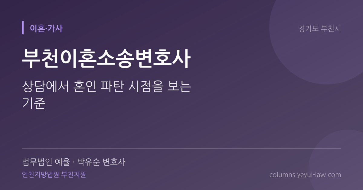 부천이혼소송변호사 상담 기준 — 혼인파탄 판단 | 법무법인 예율 박유순 변호사