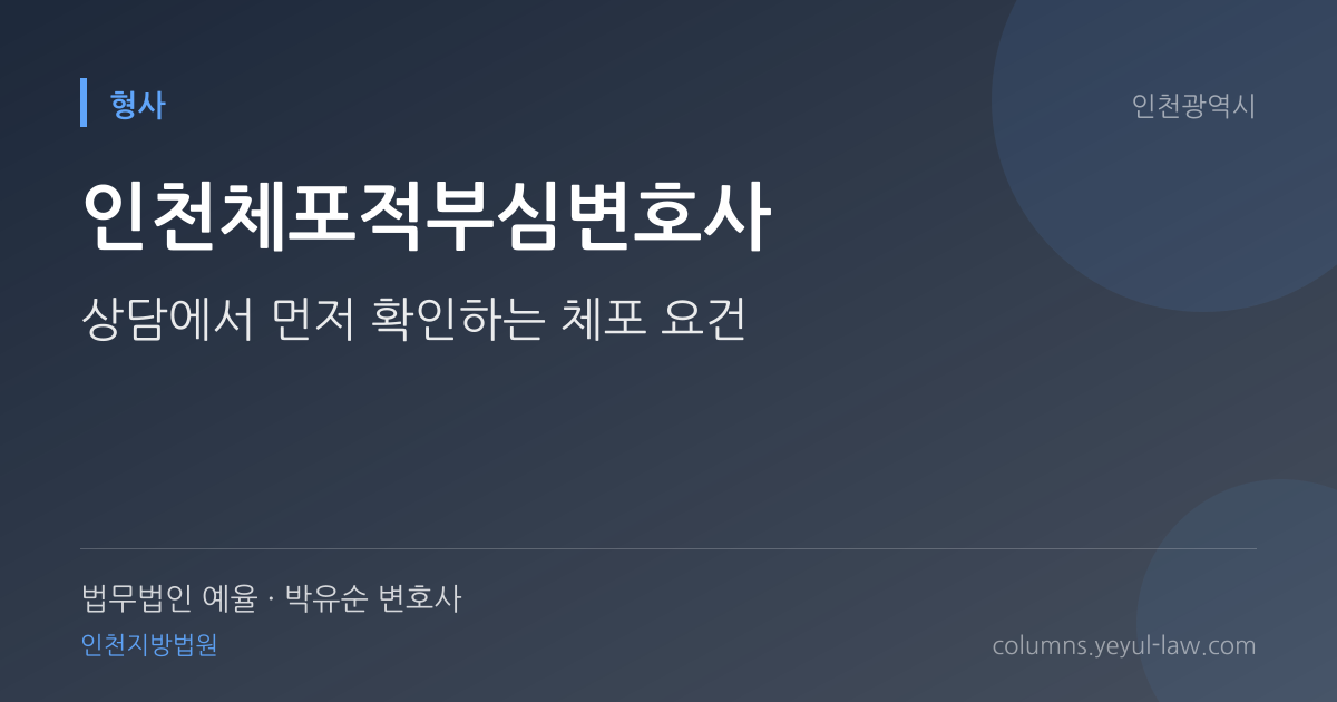 인천체포적부심변호사 상담 기준 — 체포 적부 판단 | 법무법인 예율 박유순 변호사