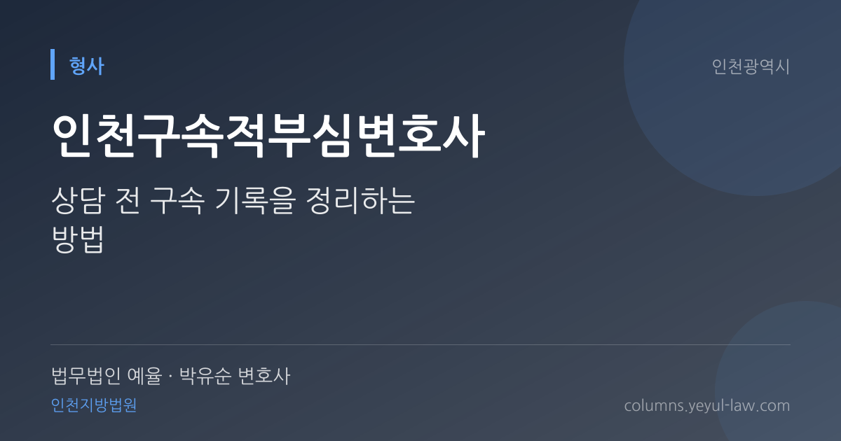 인천구속적부심변호사 상담 기준 — 구속 적부 판단 | 법무법인 예율 박유순 변호사