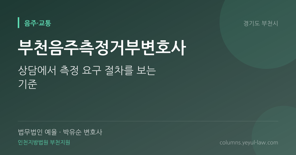 부천음주측정거부변호사 상담 기준 — 측정거부 성립 | 법무법인 예율 박유순 변호사