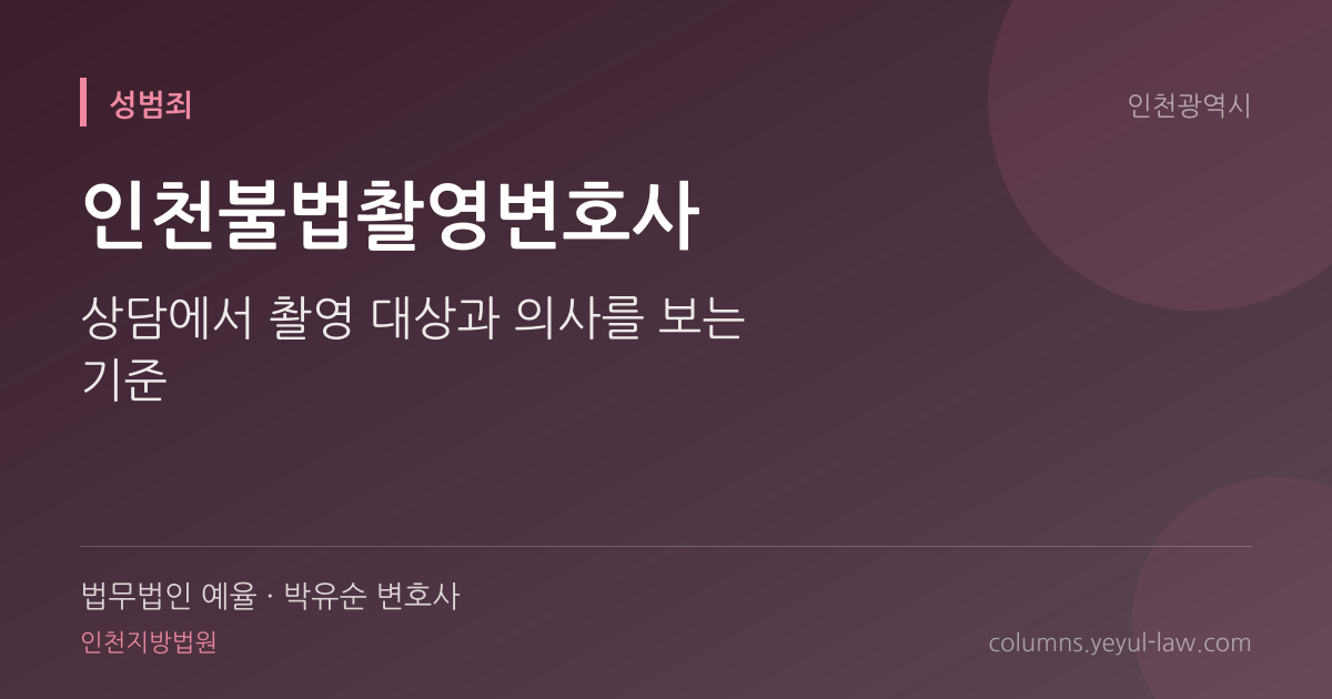 인천불법촬영변호사 상담 기준 — 촬영 대상 | 법무법인 예율 박유순 변호사