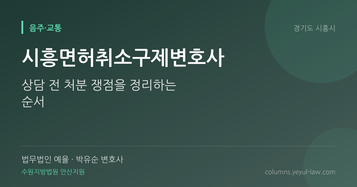 시흥면허취소구제변호사 상담 기준 — 처분 다툼 | 법무법인 예율 박유순 변호사