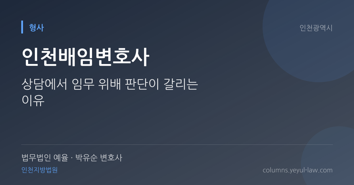 인천배임변호사 상담 기준 — 임무 위배 | 법무법인 예율 박유순 변호사