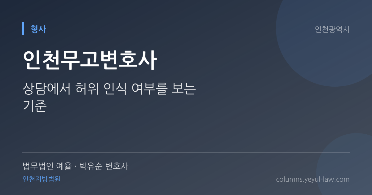 인천무고변호사 상담 기준 — 허위 인식 | 법무법인 예율 박유순 변호사