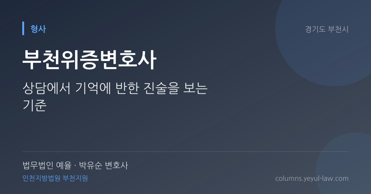 부천위증변호사 상담 기준 — 기억에 반한 진술 | 법무법인 예율 박유순 변호사