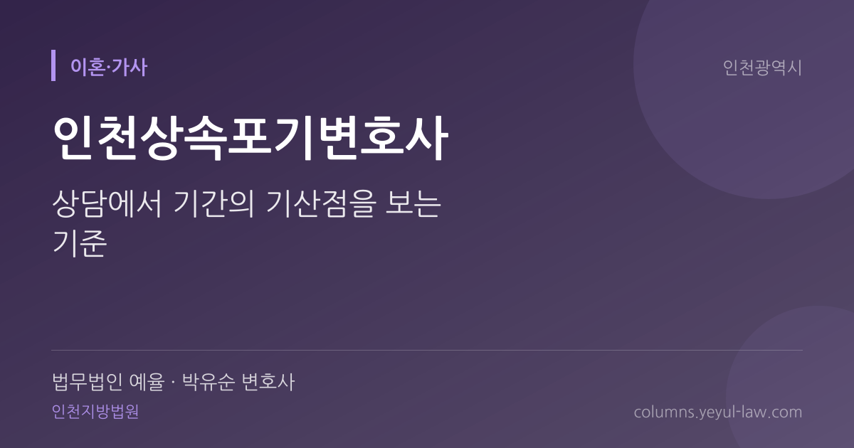 인천상속포기변호사 상담 기준 — 기간 계산 | 법무법인 예율 박유순 변호사