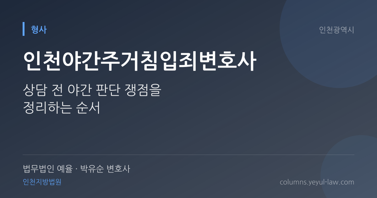 인천야간주거침입죄변호사 상담 기준 — 야간 침입 가중 | 법무법인 예율 박유순 변호사
